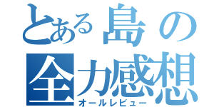 とある島の全力感想